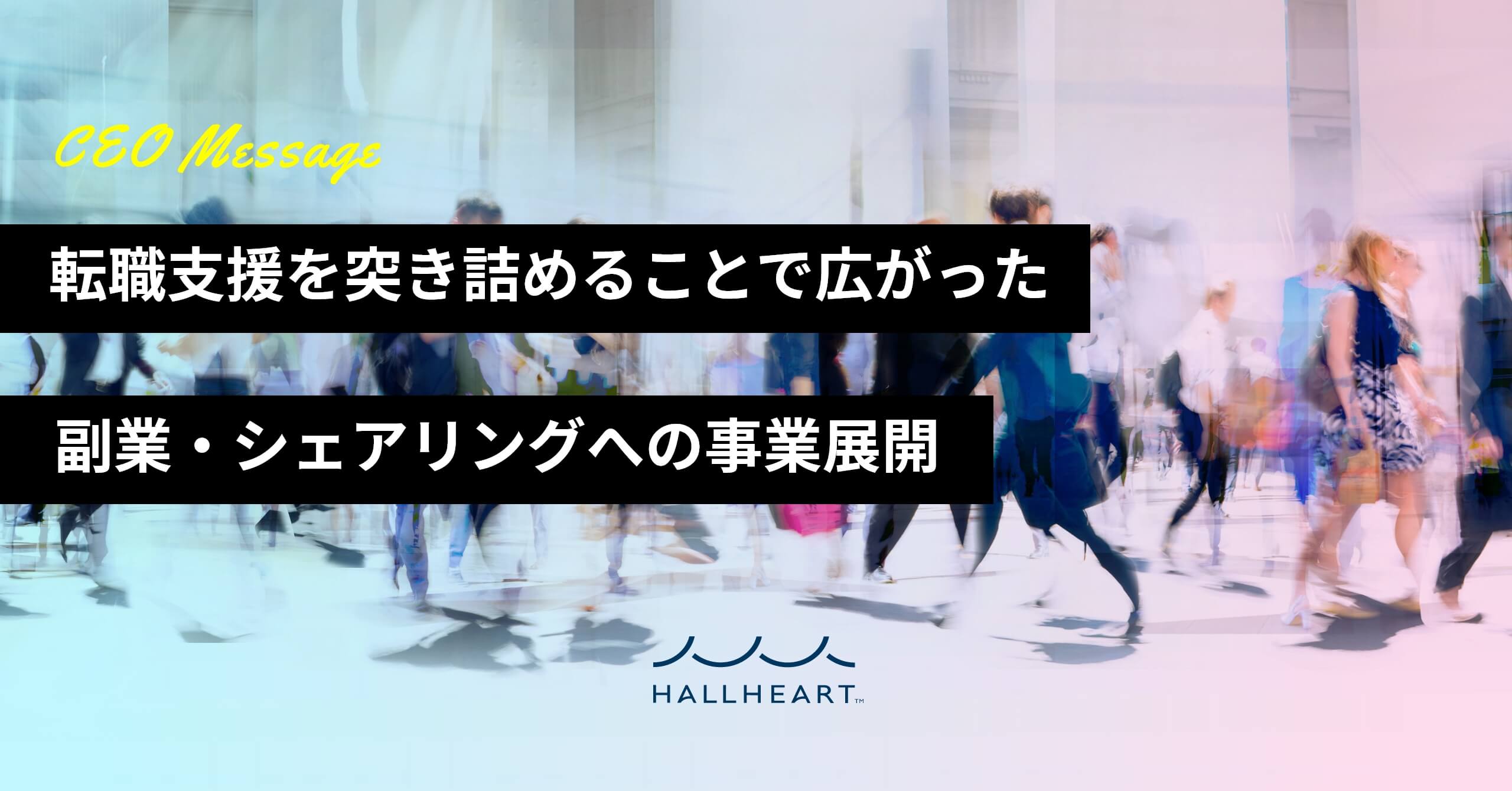 CEO Message『転職支援を突き詰めることで広がった副業・シェアリングへの事業展開』HALLHEART