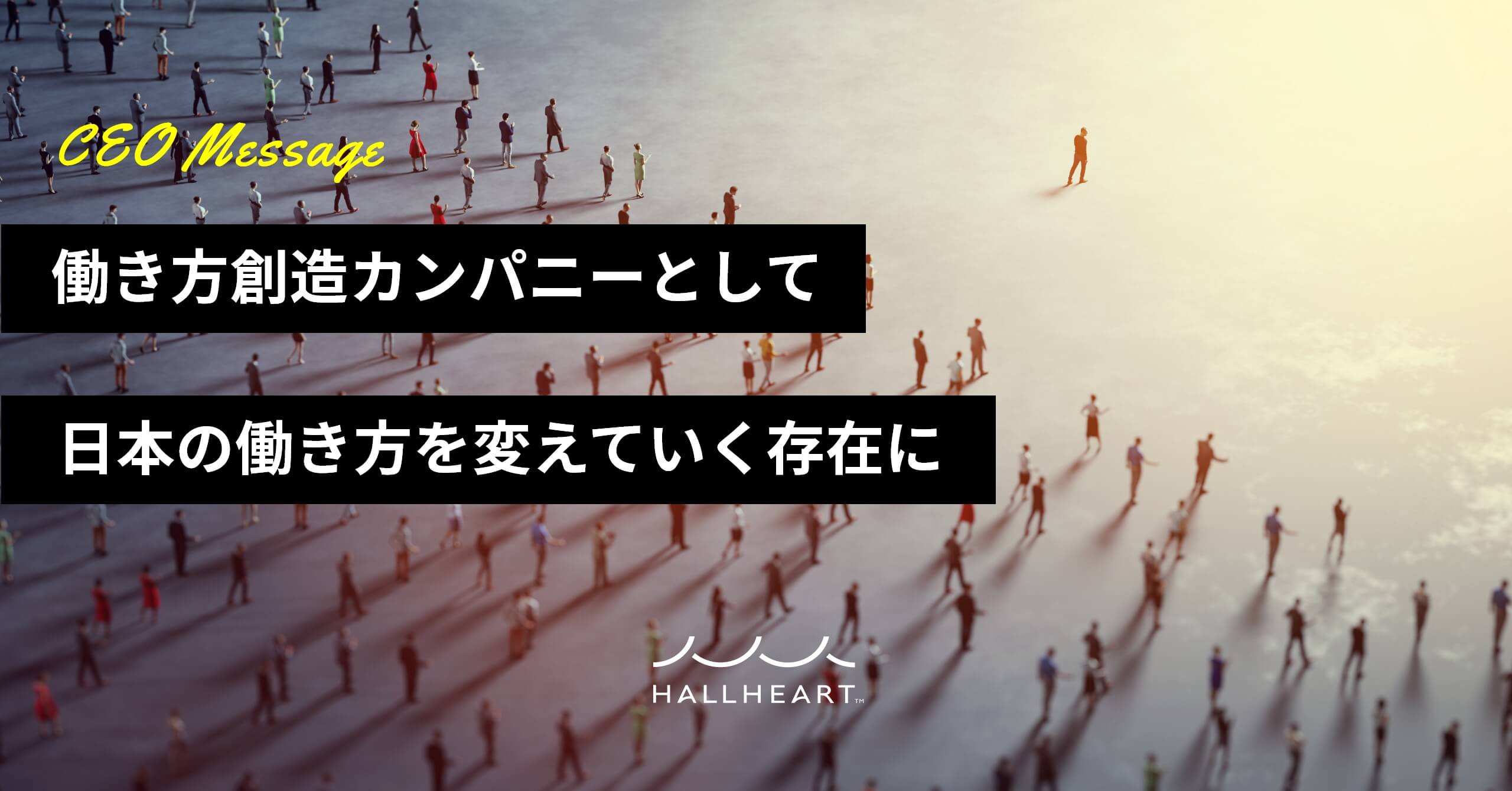 CEO Message『働き方創造カンパニーとして日本の働き方を変えていく存在に』HALLHEART